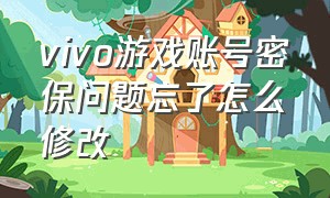 vivo游戏账号密保问题忘了怎么修改（vivo游戏账号怎么换绑不被找回）