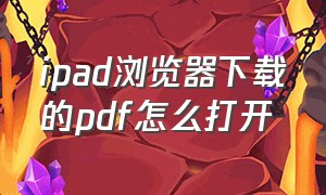 ipad浏览器下载的pdf怎么打开