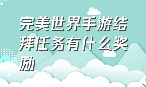 完美世界手游结拜任务有什么奖励