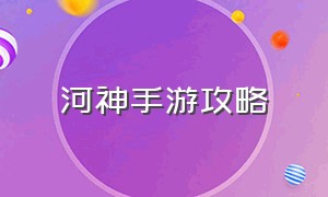 河神手游攻略（霸业手游攻略）