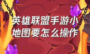 英雄联盟手游小地图要怎么操作