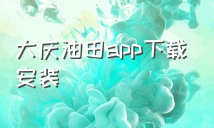 大庆油田app下载安装（掌上大庆app下载官方）
