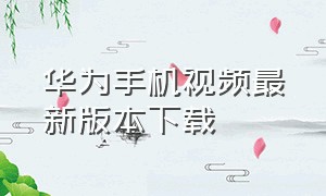 华为手机视频最新版本下载
