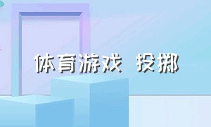 体育游戏 投掷（体育课投掷游戏大全）