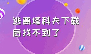 逃离塔科夫下载后找不到了（逃离塔科夫手机版安装包）