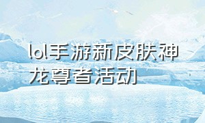 lol手游新皮肤神龙尊者活动