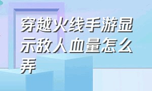 穿越火线手游显示敌人血量怎么弄（穿越火线手游怎么调血量显示）