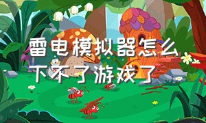 雷电模拟器怎么下不了游戏了（雷电模拟器下载的游戏怎么不见了）