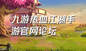 九游热血江湖手游官网论坛