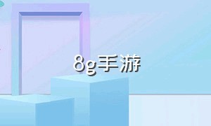 8g手游（8g游戏手游）