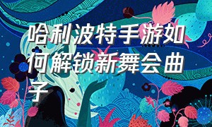 哈利波特手游如何解锁新舞会曲子