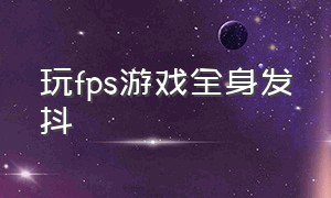 玩fps游戏全身发抖