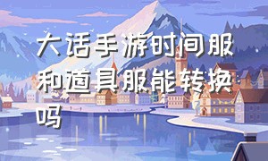 大话手游时间服和道具服能转换吗