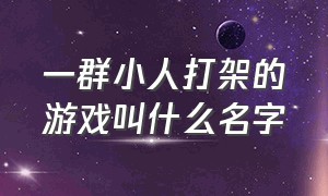 一群小人打架的游戏叫什么名字