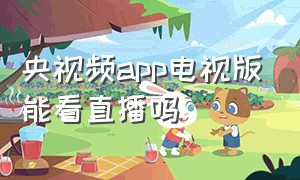 央视频app电视版能看直播吗（央视频app可以在电视上看吗）