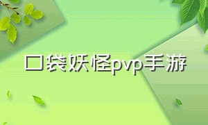 口袋妖怪pvp手游（口袋妖怪pvp手游下载）