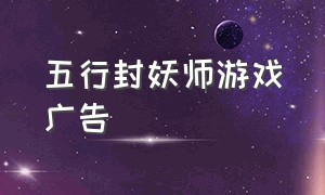 五行封妖师游戏广告（妖灵战姬广告游戏叫什么）