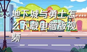 地下城与勇士怎么下载电脑版视频