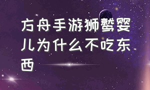 方舟手游狮鹫婴儿为什么不吃东西