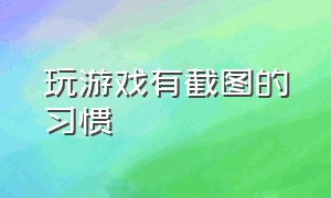 玩游戏有截图的习惯