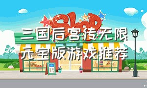 三国后宫传无限元宝版游戏推荐