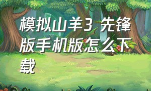 模拟山羊3 先锋版手机版怎么下载