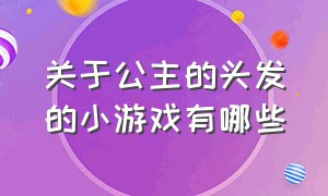 关于公主的头发的小游戏有哪些（给公主洗澡洗头的小游戏）