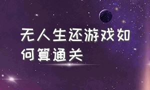 无人生还游戏如何算通关