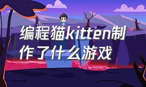 编程猫kitten制作了什么游戏