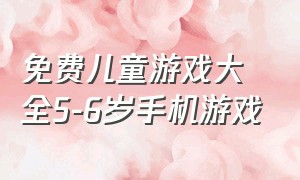 免费儿童游戏大全5-6岁手机游戏