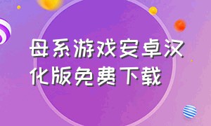 母系游戏安卓汉化版免费下载