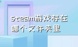 steam游戏存在哪个文件夹里