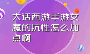 大话西游手游女魔的抗性怎么加点啊（大话西游手游女魔的抗性怎么加点啊）