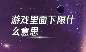 游戏里面下限什么意思（王者荣耀下限低什么意思）