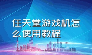 任天堂游戏机怎么使用教程