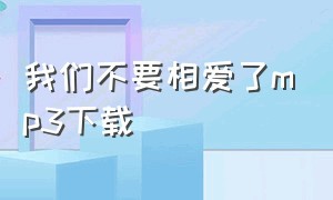 我们不要相爱了mp3下载