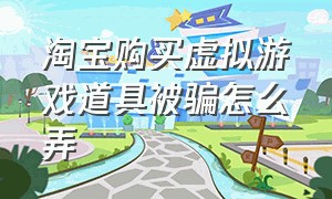 淘宝购买虚拟游戏道具被骗怎么弄