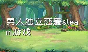 男人独立恋爱steam游戏