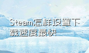 steam怎样设置下载速度最快