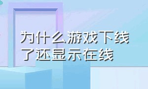 为什么游戏下线了还显示在线（为什么游戏离线还显示在线）