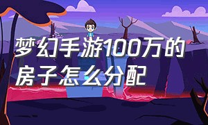 梦幻手游100万的房子怎么分配