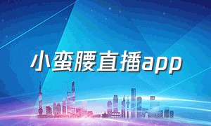 小蛮腰直播app