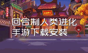 回合制人类进化手游下载安装（回合制人类进化手游下载安装手机版）