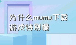 为什么mumu下载游戏特别慢