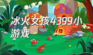 冰火女孩4399小游戏（冰火女孩小游戏下载）