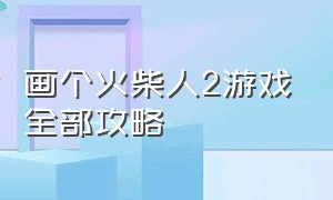 画个火柴人2游戏全部攻略（画个火柴人二游戏攻略）