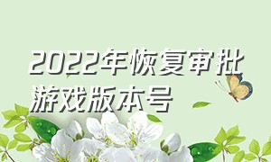 2022年恢复审批游戏版本号（游戏版本审核）