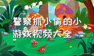 警察抓小偷的小游戏视频大全