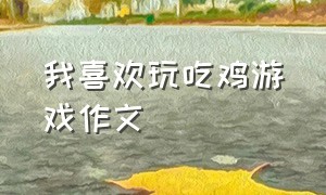 我喜欢玩吃鸡游戏作文