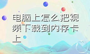 电脑上怎么把视频下载到内存卡上